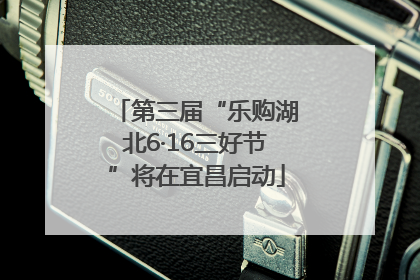 第三届“乐购湖北6·16三好节”将在宜昌启动