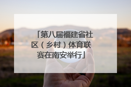 第八届福建省社区（乡村）体育联赛在南安举行