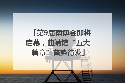 第9届南博会即将启幕，曲靖馆“五大篇章”蓄势待发