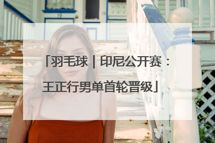 羽毛球｜印尼公开赛：王正行男单首轮晋级