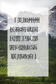 美加州州长称将就国民警卫队部署问题起诉联邦政府