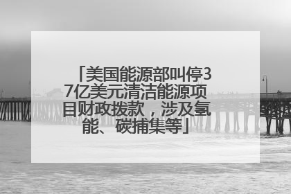 美国能源部叫停37亿美元清洁能源项目财政拨款，涉及氢能、碳捕集等