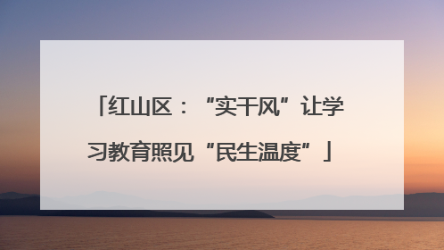 红山区：“实干风”让学习教育照见“民生温度”