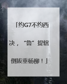 约G7不约西决，“鲁”提辖倒拔垂杨柳！