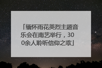 缅怀雨花英烈主题音乐会在南艺举行，300余人聆听信仰之歌