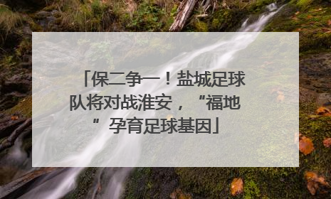 保二争一！盐城足球队将对战淮安，“福地”孕育足球基因