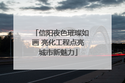 信阳夜色璀璨如画 亮化工程点亮城市新魅力