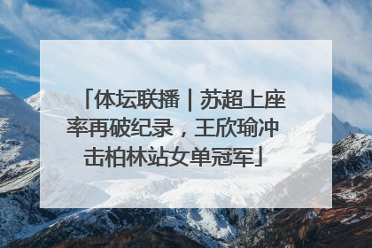 体坛联播｜苏超上座率再破纪录，王欣瑜冲击柏林站女单冠军