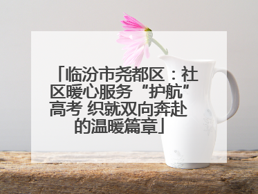 临汾市尧都区：社区暖心服务“护航”高考 织就双向奔赴的温暖篇章