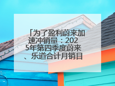 为了盈利蔚来加速冲销量：2025年第四季度蔚来、乐道合计月销目标达5万辆
