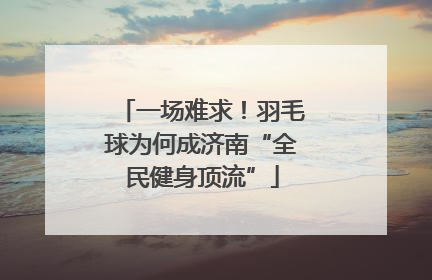 一场难求！羽毛球为何成济南“全民健身顶流”