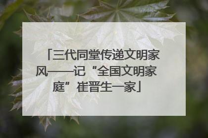 三代同堂传递文明家风——记“全国文明家庭”崔晋生一家