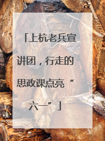 上杭老兵宣讲团，行走的思政课点亮“六一”