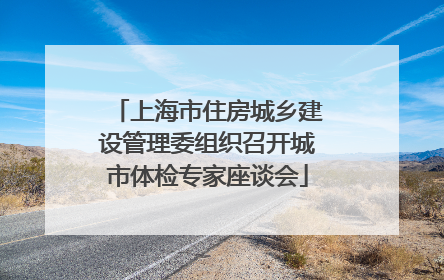 上海市住房城乡建设管理委组织召开城市体检专家座谈会