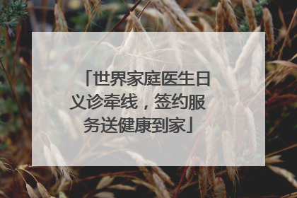 世界家庭医生日义诊牵线，签约服务送健康到家