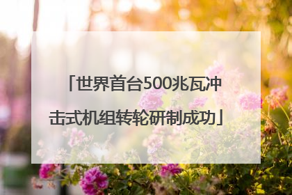 世界首台500兆瓦冲击式机组转轮研制成功