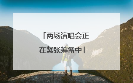 两场演唱会正在紧张筹备中