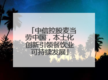 中信控股麦当劳中国，本土化创新引领餐饮业可持续发展