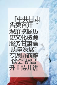 中共甘肃省委召开“深度挖掘历史文化资源服务甘肃高质量发展”专题协商座谈会 胡昌升主持并讲话