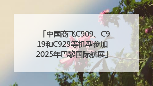 中国商飞C909、C919和C929等机型参加2025年巴黎国际航展