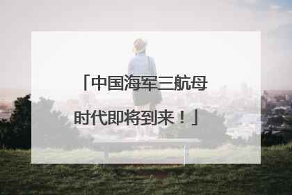 中国海军三航母时代即将到来！