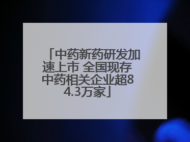 中药新药研发加速上市 全国现存中药相关企业超84.3万家