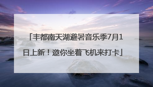 丰都南天湖避暑音乐季7月1日上新！邀你坐着飞机来打卡