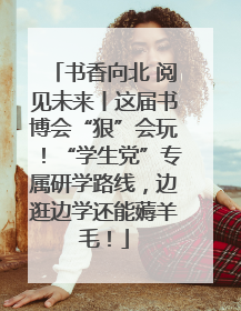 书香向北 阅见未来丨这届书博会“狠”会玩！“学生党”专属研学路线，边逛边学还能薅羊毛！