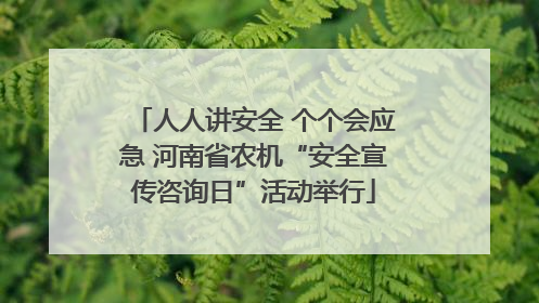 人人讲安全 个个会应急 河南省农机“安全宣传咨询日”活动举行