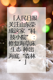 人民日报关注山东荣成这家“科技小院”：修复海草床生态 种出海底“森林”