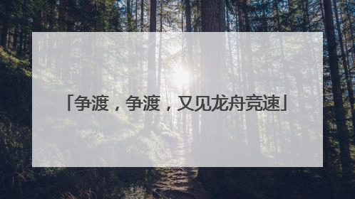 争渡，争渡，又见龙舟竞速