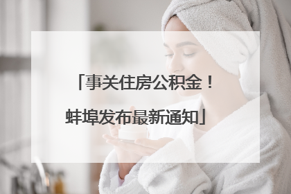 事关住房公积金！蚌埠发布最新通知