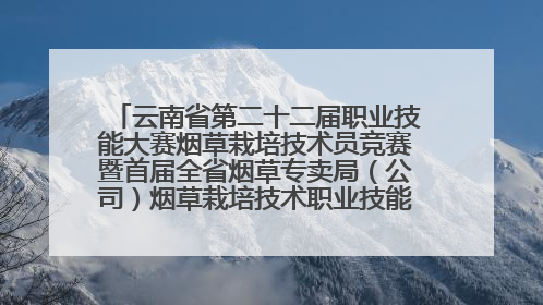 云南省第二十二届职业技能大赛烟草栽培技术员竞赛暨首届全省烟草专卖局（公司）烟草栽培技术职业技能竞赛在学院举办