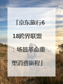 京东旅行618跨界联盟：场景革命重塑消费旅程