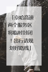 京哈高速两个服务区将临时封闭！出行请规划好路线
