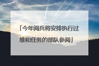 今年阅兵将安排执行过维和任务的部队参阅