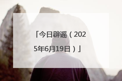 今日辟谣（2025年6月19日）