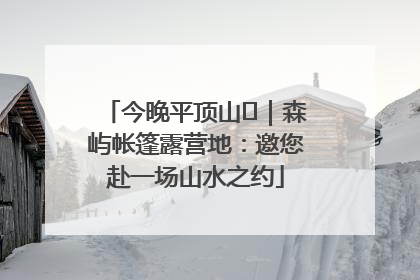 今晚平顶山⑫｜森屿帐篷露营地：邀您赴一场山水之约