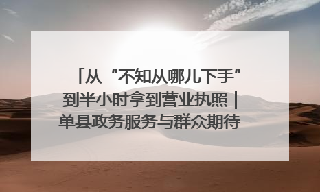 从“不知从哪儿下手”到半小时拿到营业执照｜单县政务服务与群众期待的“双向奔赴”