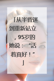 从半昏迷到重新站立，95岁的她说：“活着真好！”