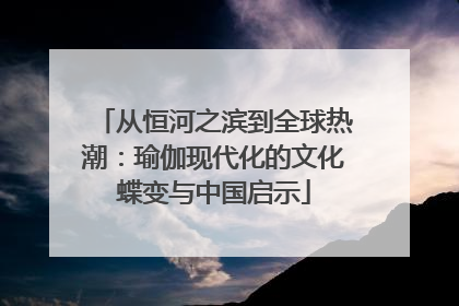 从恒河之滨到全球热潮：瑜伽现代化的文化蝶变与中国启示