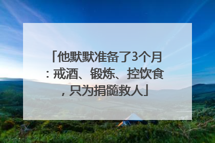 他默默准备了3个月：戒酒、锻炼、控饮食，只为捐髓救人