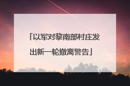 以军对黎南部村庄发出新一轮撤离警告