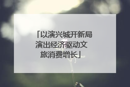 以演兴城开新局 演出经济驱动文旅消费增长