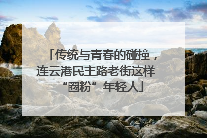 传统与青春的碰撞，连云港民主路老街这样“圈粉”年轻人