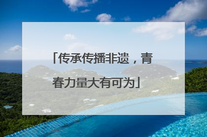 传承传播非遗，青春力量大有可为