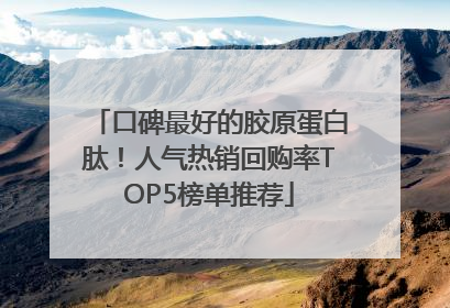 口碑最好的胶原蛋白肽！人气热销回购率TOP5榜单推荐