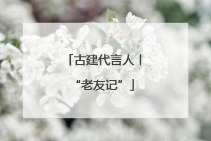 古建代言人丨“老友记”