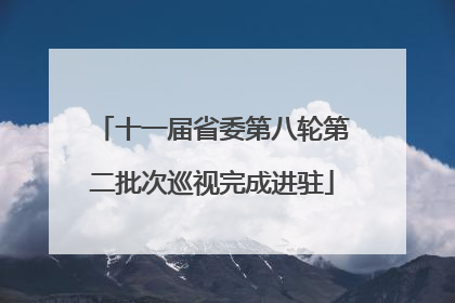 十一届省委第八轮第二批次巡视完成进驻