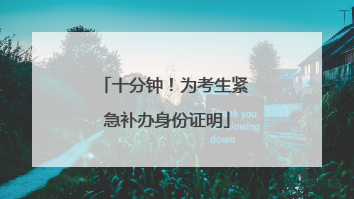 十分钟！为考生紧急补办身份证明